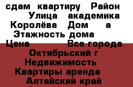 сдам  квартиру › Район ­ 25 › Улица ­ академика Королёва › Дом ­ 10а › Этажность дома ­ 5 › Цена ­ 6 000 - Все города, Октябрьский г. Недвижимость » Квартиры аренда   . Алтайский край,Змеиногорск г.